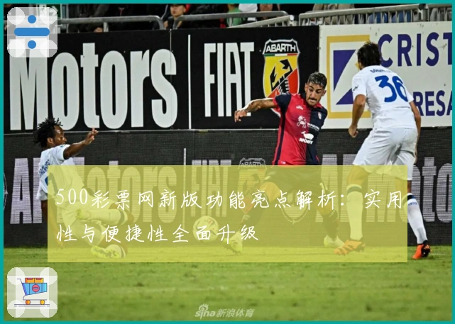 500彩票网新版功能亮点解析:实用性与便捷性全面升级