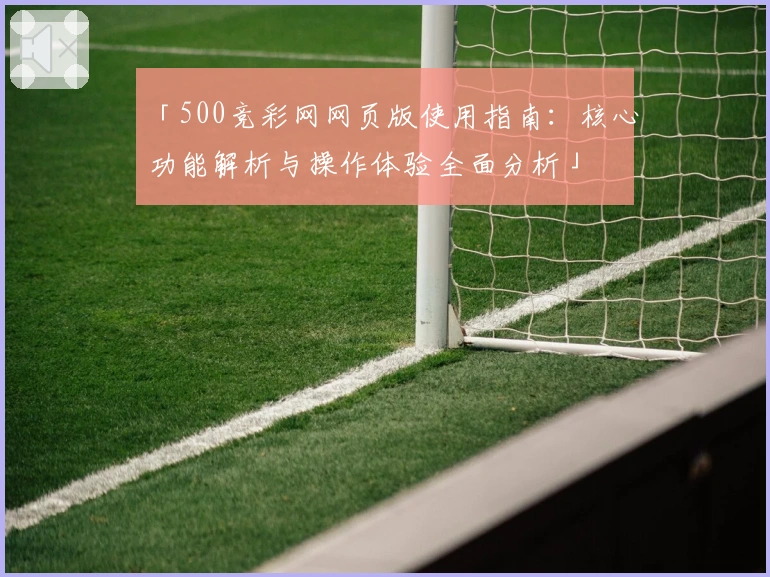 「500竞彩网网页版使用指南：核心功能解析与操作体验全面分析」