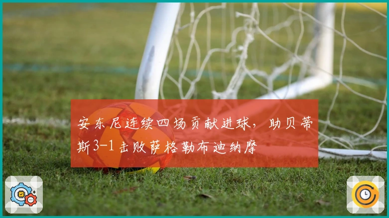 安东尼连续四场贡献进球，助贝蒂斯3-1击败萨格勒布迪纳摩