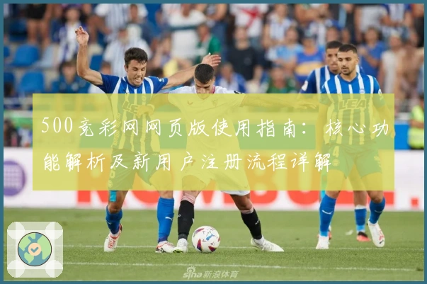 500竞彩网网页版使用指南：核心功能解析及新用户注册流程详解