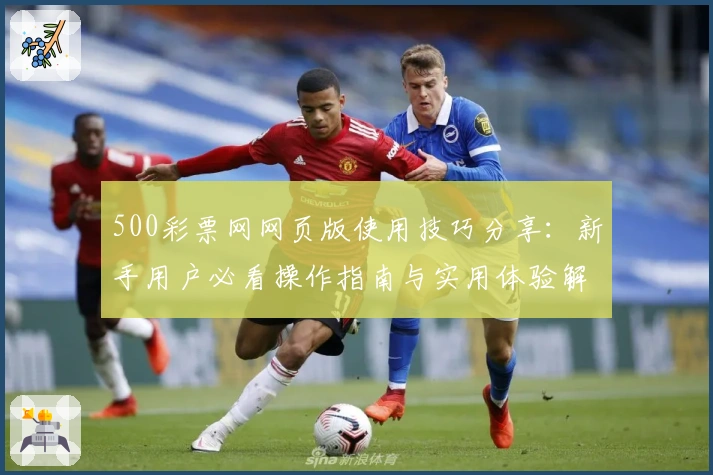 500彩票网网页版使用技巧分享：新手用户必看操作指南与实用体验解析