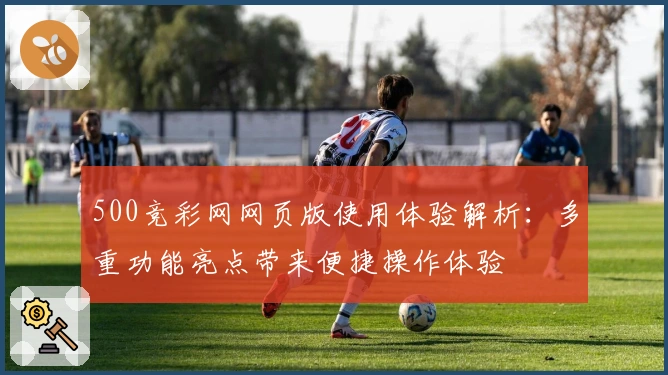 500竞彩网网页版使用体验解析：多重功能亮点带来便捷操作体验