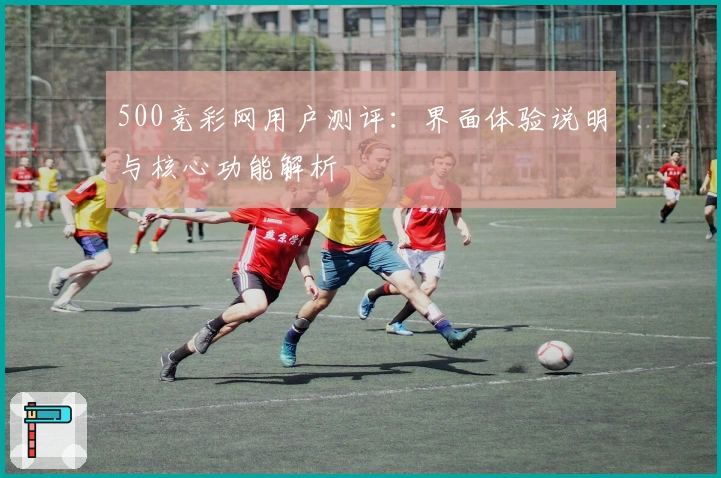 500竞彩网用户测评：界面体验说明与核心功能解析