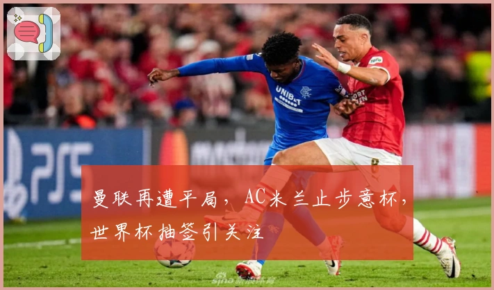 曼联再遭平局，AC米兰止步意杯，世界杯抽签引关注