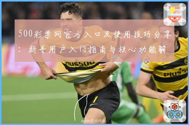 500彩票网官方入口及使用技巧分享：新手用户入门指南与核心功能解析