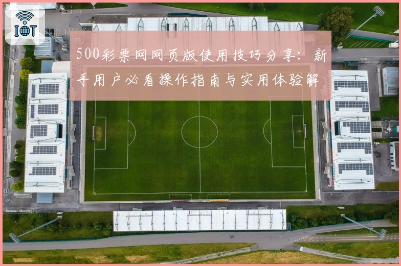 500彩票网网页版使用技巧分享：新手用户必看操作指南与实用体验解析