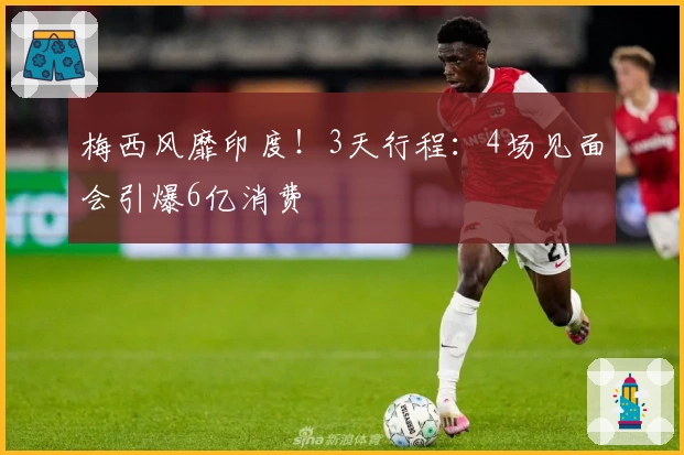 梅西风靡印度！3天行程：4场见面会引爆6亿消费