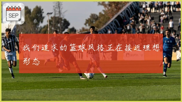 我们追求的篮球风格正在接近理想形态