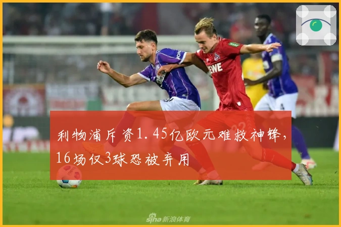 利物浦斥资1.45亿欧元难救神锋，16场仅3球恐被弃用