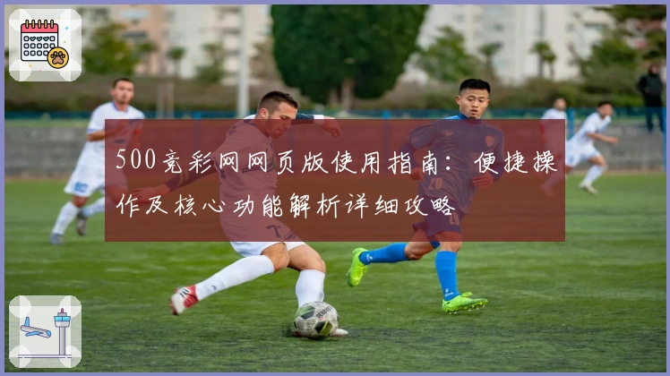 500竞彩网网页版使用指南：便捷操作及核心功能解析详细攻略