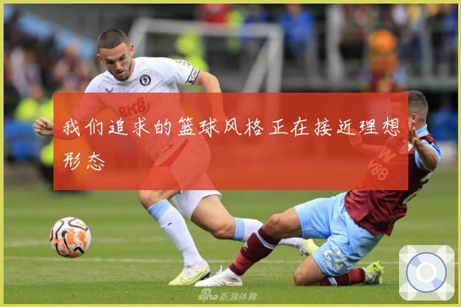 我们追求的篮球风格正在接近理想形态