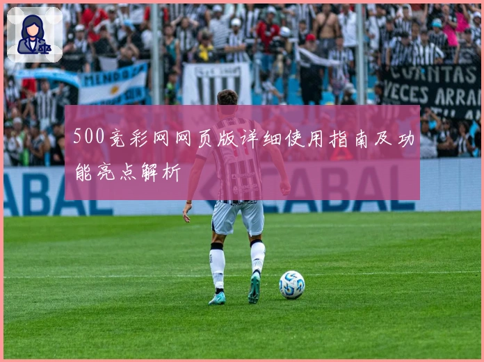 500竞彩网网页版详细使用指南及功能亮点解析