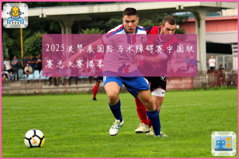 2025浪琴表国际马术障碍赛中国联赛总决赛揭幕