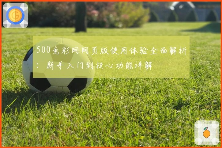 500竞彩网网页版使用体验全面解析：新手入门到核心功能详解