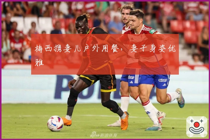 梅西携妻儿户外用餐，妻子身姿优雅