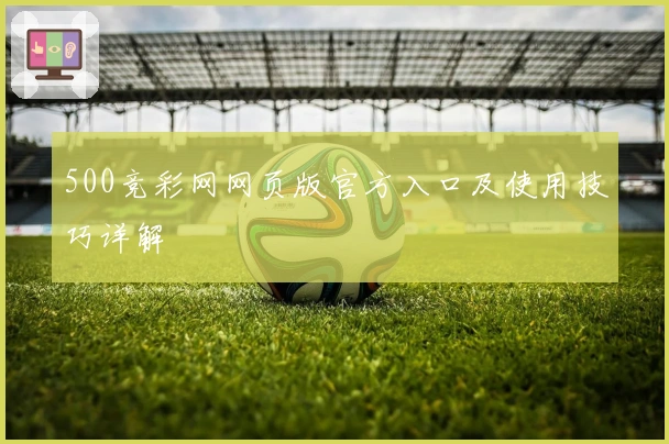 500竞彩网网页版官方入口及使用技巧详解