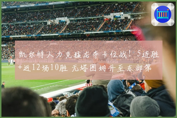 凯尔特人力克猛龙夺卡位战！5连胜+近12场10胜 无塔图姆升至东部第3