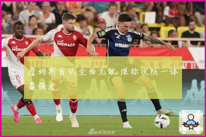 詹姆斯自认全面无敌 堪称攻防一体最强者